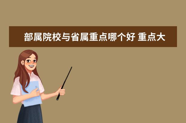 部屬院校與省屬重點(diǎn)哪個(gè)好 重點(diǎn)大學(xué)和普通本科有什么區(qū)別
