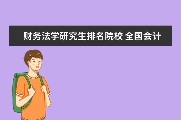 财务法学研究生排名院校 全国会计专业研究生学校排名前十的是?