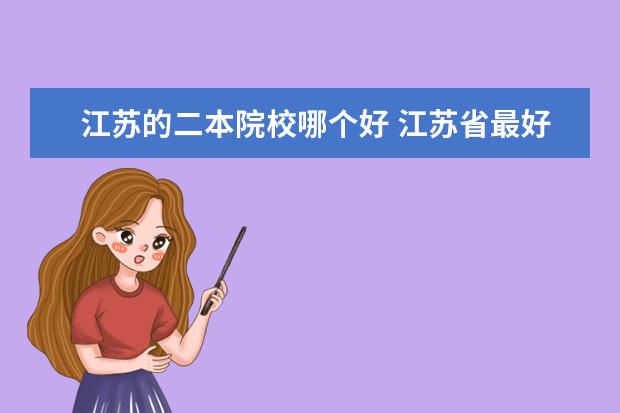 江蘇的二本院校哪個(gè)好 江蘇省最好的十所二本大學(xué)