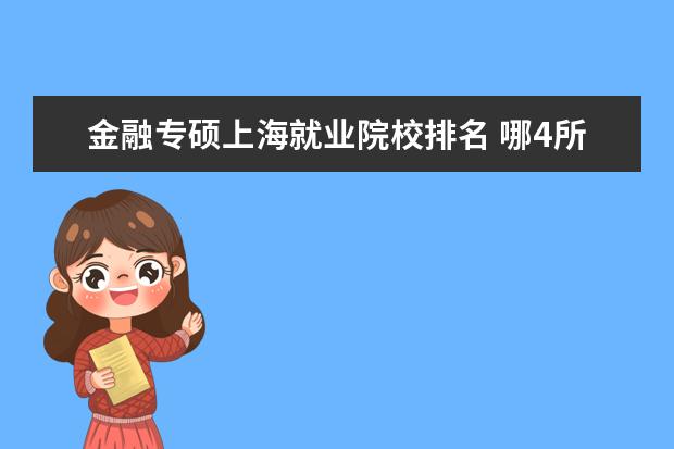 金融专硕上海就业院校排名 哪4所大学“金融学专业”名列前茅,毕业就业率高,值...