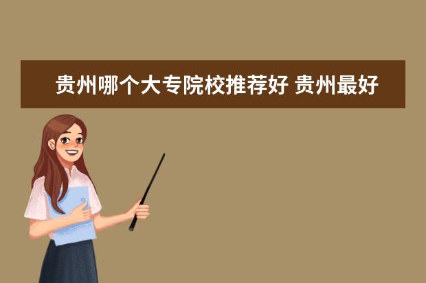 貴州哪個(gè)大專院校推薦好 貴州最好的大專