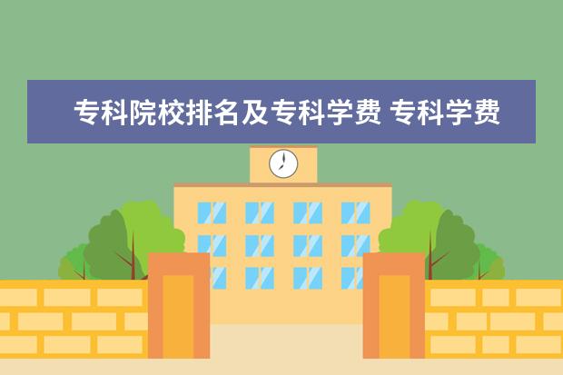 专科院校排名及专科学费 专科学费是多少