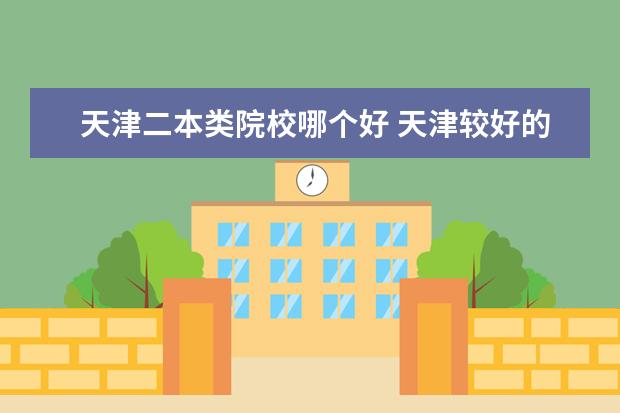天津二本類(lèi)院校哪個(gè)好 天津較好的二本大學(xué)