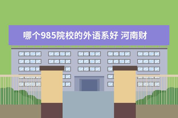 哪个985院校的外语系好 河南财经政法大学怎么样