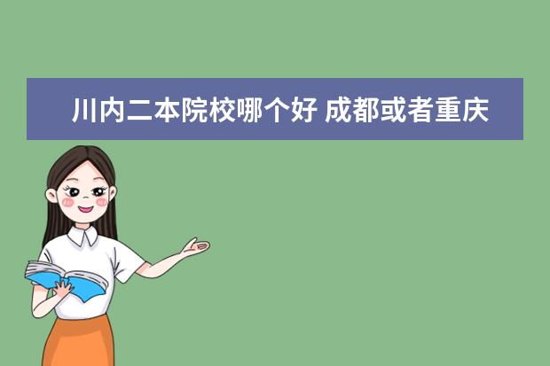 川內二本院校哪個好 成都或者重慶有哪些推薦的二本大學?