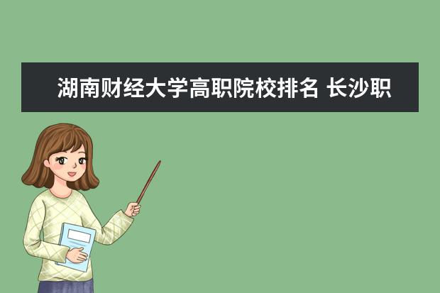 湖南财经大学高职院校排名 长沙职高排名前十学校有哪些