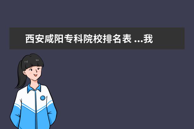 西安咸陽專科院校排名表 ...我能上哪所?？茖W(xué)校的哪個專業(yè)?最好是西安和咸陽...