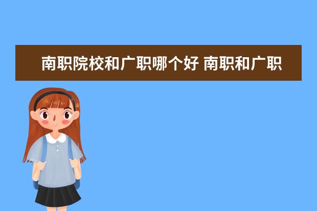 南職院校和廣職哪個(gè)好 南職和廣職 填哪個(gè)好?