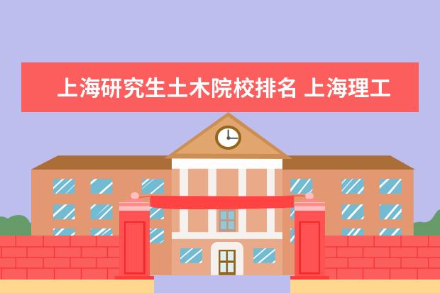 上海研究生土木院校排名 上海理工大學(xué)土木工程排名多少