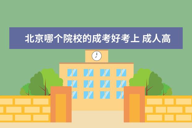 北京哪個院校的成考好考上 成人高考那個學校比較好啊,煩死了!