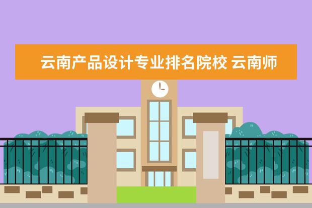 云南产品设计专业排名院校 云南师范大学专业有哪些?