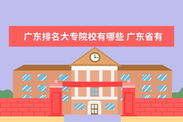 广东排名大专院校有哪些 广东省有哪些比较好的大专院校