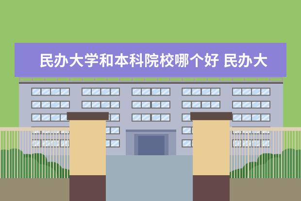 民办大学和本科院校哪个好 民办大学与独立学院有什么区别,哪个更好