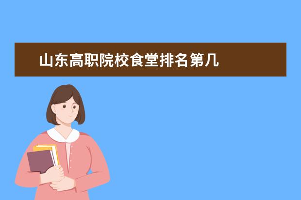 山東高職院校食堂排名第幾 
  一、學校介紹