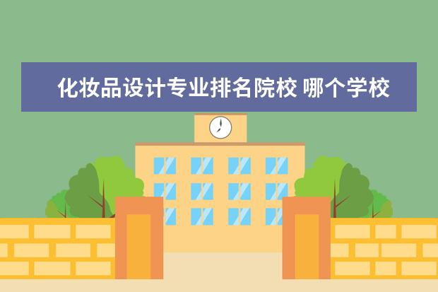 化妝品設計專業(yè)排名院校 哪個學校的產品設計專業(yè)好?