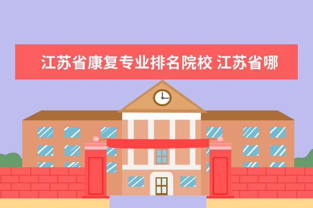 江苏省康复专业排名院校 江苏省哪家康复治疗好