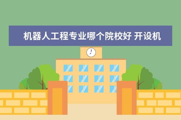 機(jī)器人工程專業(yè)哪個(gè)院校好 開設(shè)機(jī)器人工程專業(yè)的大學(xué)有哪些