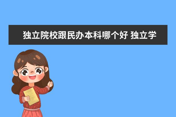 獨(dú)立院校跟民辦本科哪個(gè)好 獨(dú)立學(xué)院和民辦本科哪個(gè)好呢?