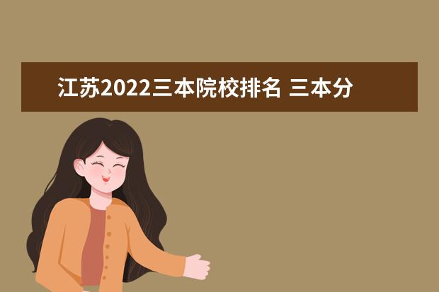 江苏2022三本院校排名 三本分数线2022最低分数多少