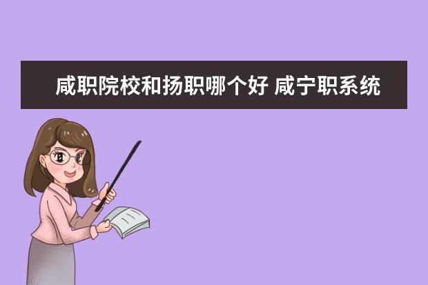 咸職院校和揚(yáng)職哪個好 咸寧職系統(tǒng)全名又叫什么