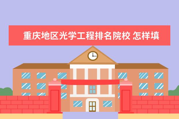 重庆地区光学工程排名院校 怎样填报高考志愿