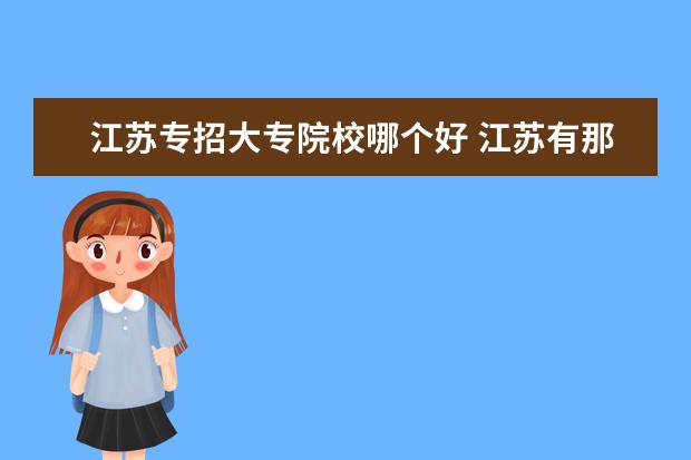 江苏专招大专院校哪个好 江苏有那些比较好的大专学校?