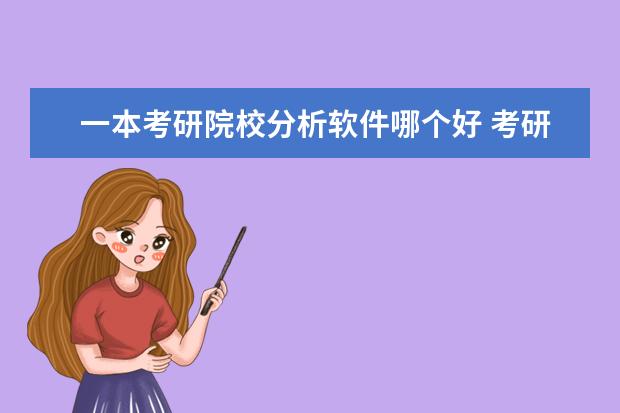 一本考研院校分析軟件哪個(gè)好 考研如何擇校擇專業(yè)?