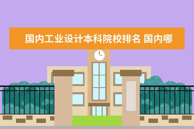 国内工业设计本科院校排名 国内哪所大学的工业设计比较强?