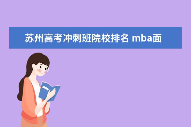 苏州高考冲刺班院校排名 mba面试培训大概费用是多少