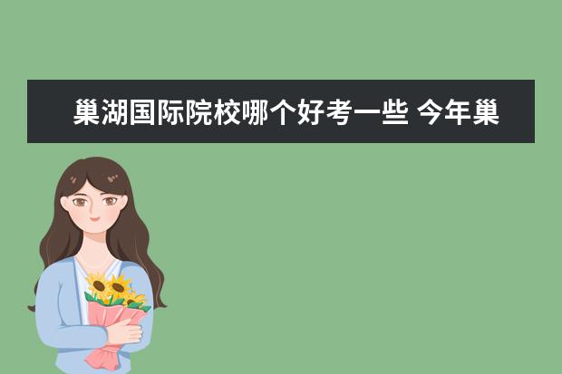 巢湖國際院校哪個好考一些 今年巢湖地區(qū)高考,哪個中學(xué)考的最好?達(dá)本線率哪所學(xué)...