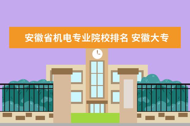 安徽省机电专业院校排名 安徽大专院校排名是?