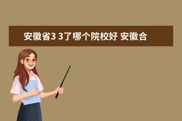 安徽省3 3了哪個(gè)院校好 安徽合肥較好的公辦大專院校