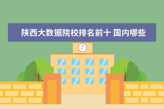 陕西大数据院校排名前十 国内哪些大学的计算机专业比较好?