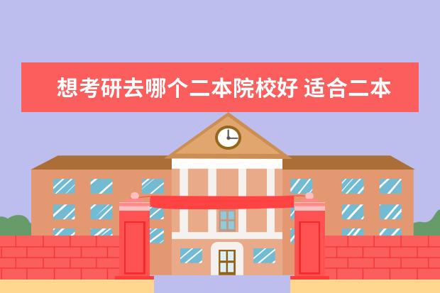 想考研去哪個(gè)二本院校好 適合二本考研的211學(xué)校有哪些?