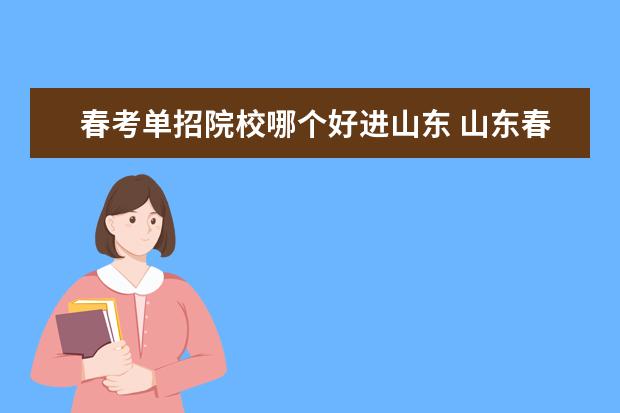 春考單招院校哪個(gè)好進(jìn)山東 山東春考單招有哪些學(xué)校