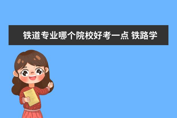 鐵道專業(yè)哪個(gè)院校好考一點(diǎn) 鐵路學(xué)校哪個(gè)比較好一點(diǎn)