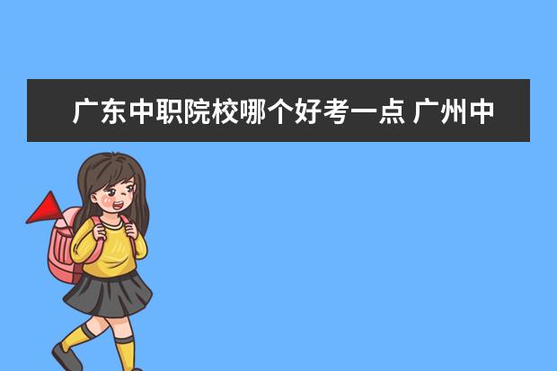 广东中职院校哪个好考一点 广州中专学校排名大全