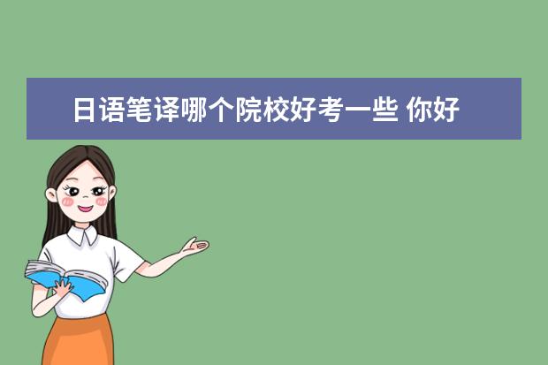 日語筆譯哪個(gè)院校好考一些 你好 我是日語大四本科生 普通二本 明年畢業(yè)想做翻...