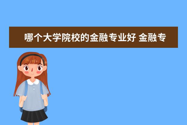 哪個(gè)大學(xué)院校的金融專業(yè)好 金融專業(yè)哪個(gè)大學(xué)最好