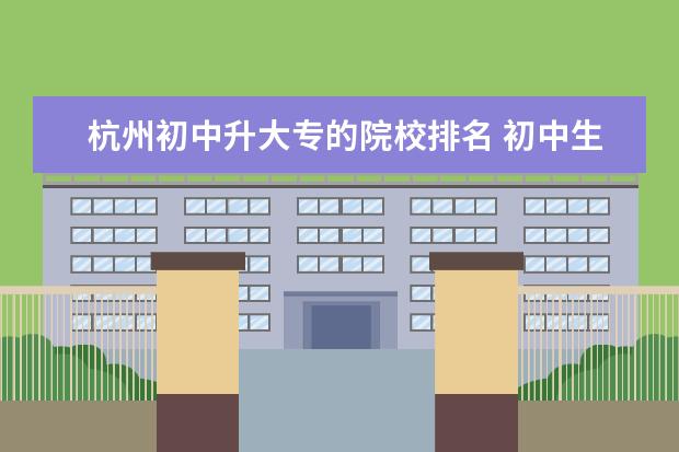 杭州初中升大专的院校排名 初中生可以上哪些技校?