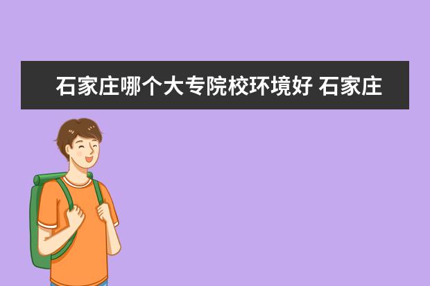 石家庄哪个大专院校环境好 石家庄好点的大专有哪些学校