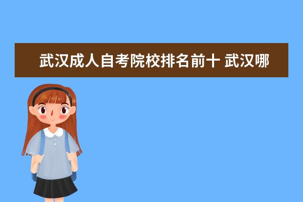 武汉成人自考院校排名前十 武汉哪个学校的自考最好?