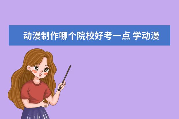 動(dòng)漫制作哪個(gè)院校好考一點(diǎn) 學(xué)動(dòng)漫設(shè)計(jì)去哪個(gè)學(xué)校好?