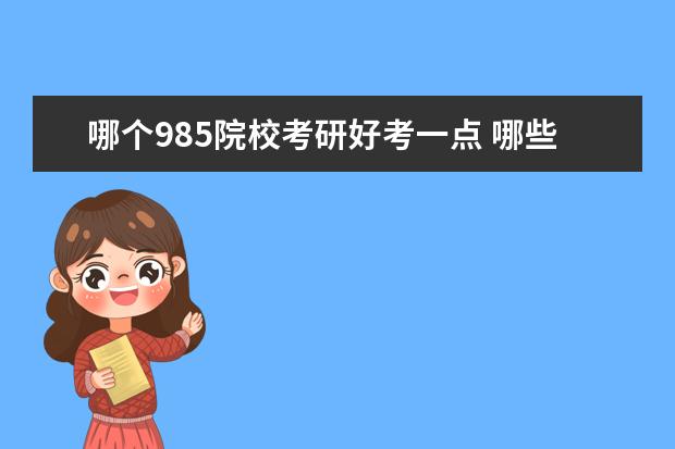 哪個(gè)985院?？佳泻每家稽c(diǎn) 哪些985院校最容易考研 這些學(xué)校有什么優(yōu)勢 - 百度...