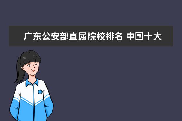 廣東公安部直屬院校排名 中國(guó)十大警校排名