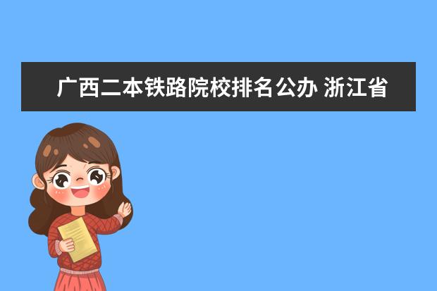 广西二本铁路院校排名公办 浙江省比较好的专科学校有哪些?