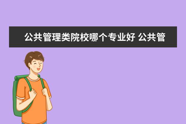 公共管理類院校哪個(gè)專業(yè)好 公共管理類包含的專業(yè)有哪些