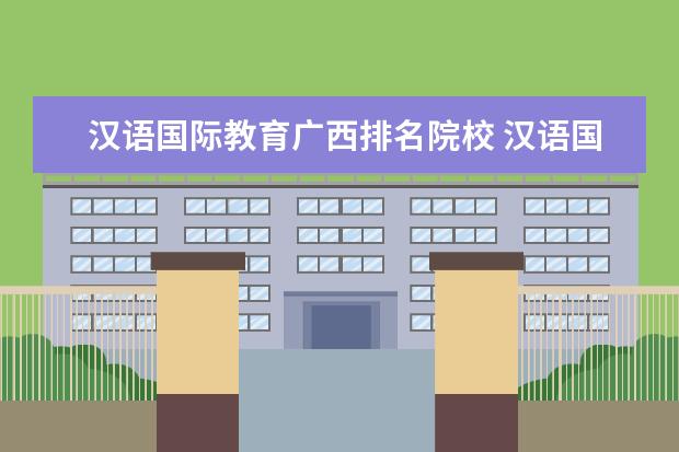 汉语国际教育广西排名院校 汉语国际教育大学排名
