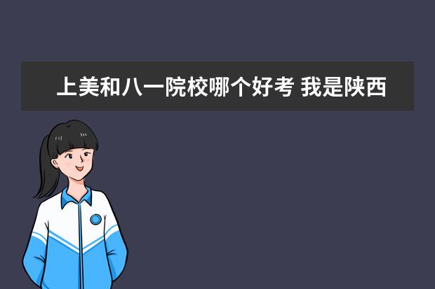 上美和八一院校哪個好考 我是陜西的藝術(shù)類考生,想考戲劇影視文學(xué)或者廣播電...
