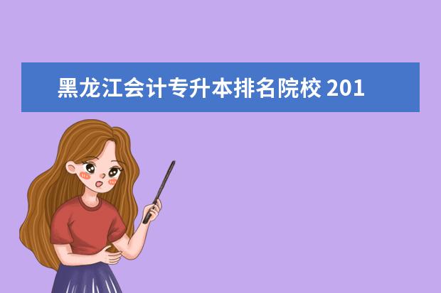 黑龍江會計(jì)專升本排名院校 2013年黑龍江省會計(jì)專業(yè)專升本可以升到哪些學(xué)校? 真...